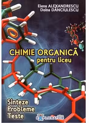 Chimie organica pentru liceu. Sinteze. Probleme. Teste - Elena Alexandrescu, Doina Danciulescu