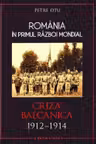 Romania in Primul Razboi Mondial. Criza Balcanica 1912–1914. Petre Otu