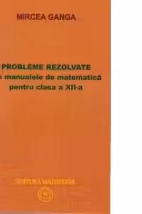 Matematica, Culegere de probleme rezolvate din Manualul pentru clasa 12-a