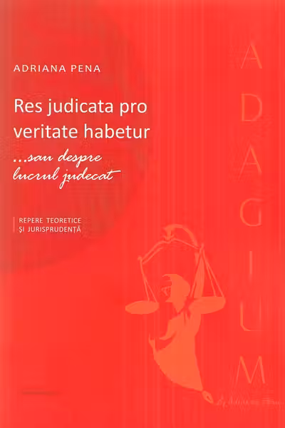 Res judicata pro veritate habetur... sau despre lucrul judecat. Repere teoretice si jurisprudenta