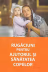 Rugaciuni pentru ajutorul si sanatatea copiilor