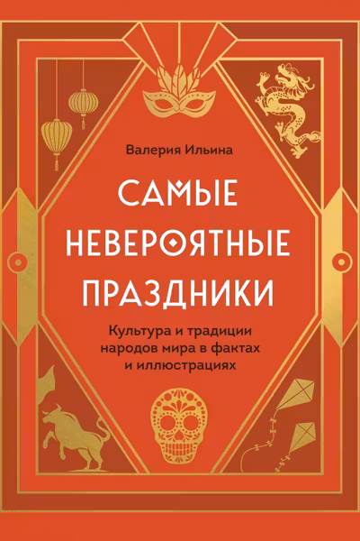 Самые невероятные праздники. Культура и традиции народов мира в фактах и иллюстрациях