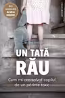 Un tata rau. Cum mi-am salvat copilul de un parinte toxic