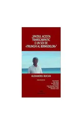 Spatiul acesta transcarpatic, e un soi de triunghi al bermudelor, interviuri