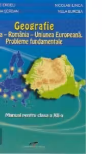 Geografie. Europa-Romania-Uniunea Europeana. Probleme fundamentale. Manual pentru clasa a XII-a
