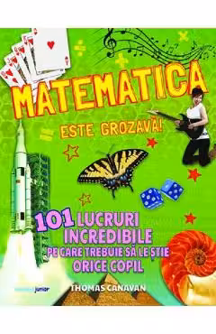 Matematica este grozava! 101 lucruri incredibile pe care trebuie sa le stie orice copil