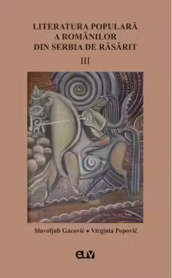 Literatura populara a romanilor din Serbia de Rasarit, volumul 3
