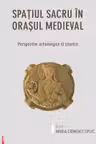 Spatiul sacru in orasul medieval. Perspective arheologice si istorice