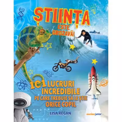 Stiinta este grozava! 101 lucruri incredibile pe care trebuie sa le stie orice copil