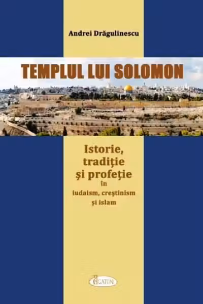 Templul lui Solomon. Istorie, tradiție și profeție în iudaism, creștinism și islam