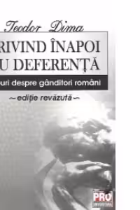 Privind inapoi cu deferenta - Eseuri despre ganditori romani. Editie revazuta