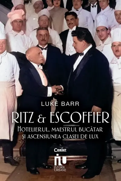 Ritz si Escoffier. Hotelierul maestrul bucatar si ascensiunea clasei de lux