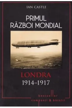 Primul Razboi Mondial. Londra 1914-1917. Ian Castle