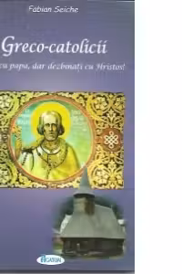 Greco-catolicii. Uniti cu papa, dar dezbinati cu Hristos!