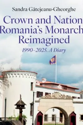 Crown and Nation. Romania's Monarchy Reimagined 1990–2025. A Diary