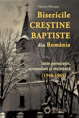 Bisericile Crestine Baptiste din Romania, intre persecutie, acomodare si rezistenta (1948-1965)