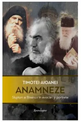 Anamneze. Slujitori ai Bisericii in evocari si portrete