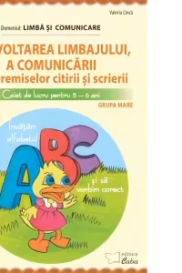 Dezvoltarea limbajului, a comunicarii si a premiselor citirii si scrierii. Caiet de lucru pentru 5-6 ani. Domeniul: Limba si comunicare