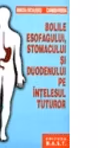 Bolile esofagului, stomacului si duodenului pe intelesul tuturor