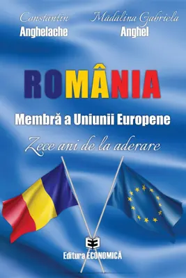Romania, membra a Uniunii Europene. Zece ani de la aderare - Constantin Anghelache, Madalina Gabriela Anghel
