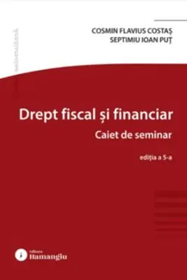 Drept fiscal si financiar. Caiet de seminar. Editia a 5-a - Cosmin Flavius Costas, Septimiu Ioan Put