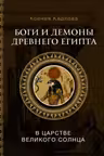 Боги и демоны Древнего Египта: в царстве великого солнца