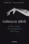 LALEAUA ALBA. Scrisori si iubiri din viata balerinei Irinel Liciu.
