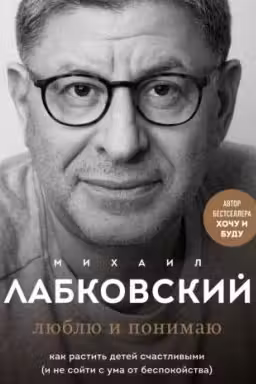 Люблю и понимаю. Как растить детей счастливыми