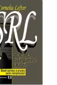 S.R.L. Societatea cu răspundere limitată. Soluţii teoretice şi practice pentru întreprinzători