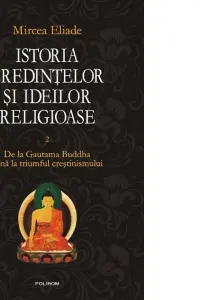 Istoria credintelor si ideilor religioase. Vol. II: De la Gautama Buddha pina la triumful crestinismului