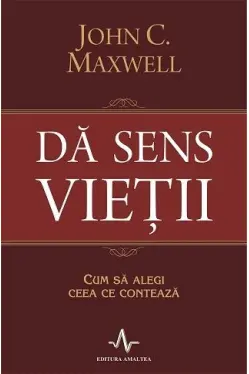 Da sens vietii. Cum sa alegi ceea ce conteaza