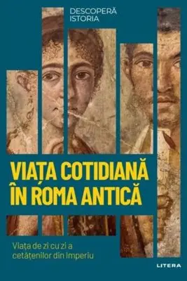 DESCOPERA ISTORIA. VIATA COTIDIANA IN ROMA ANTICA