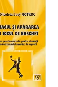 Atacul si apararea in jocul de baschet: curs practico-metodic pentru studentii din invatamantul superior de neprofil
