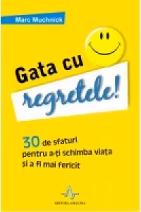 GATA CU REGRETELE! - 30 de sfaturi pentru a-ti schimba viata si a fi mai fericit