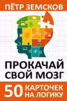 Прокачай свой мозг. 50 карточек на логику от Петра Земскова