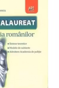 Bacalaureat - Istoria Romanilor. Sinteze teoretice. Modele de subiecte. Admitere Academia de Politie