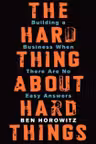The Hard Thing About Hard Things: Building a Business When There Are No Easy Answers