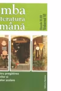 Limba si literatura romana. Clasele XI-XII, volumul VI. Ghid pentru pregatirea concursurilor si olimpiadelor scolare