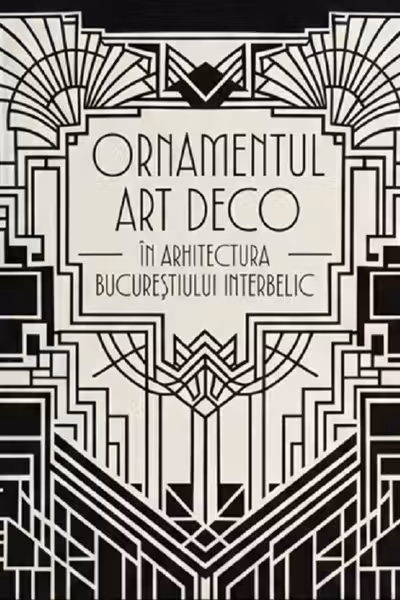 Ornamentul Art Deco în arhitectura Bucureștiului interbelic. The Art Deco Ornament in the Architecture of Interwar Bucharest