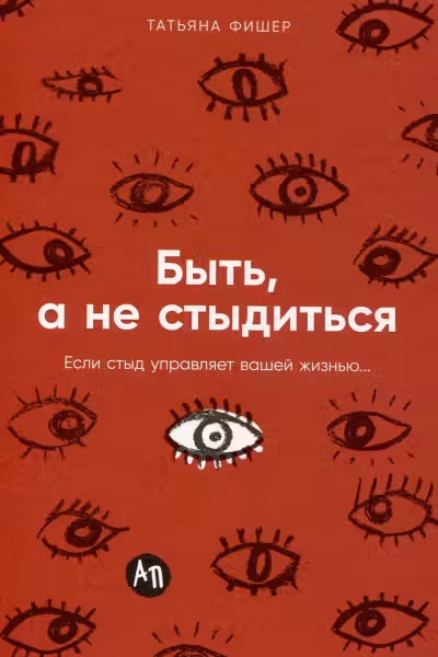 Быть а не стыдиться: Если стыд управляет вашей жизнью...