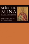 Viata, acatistul si paraclisul Sfintului Mare Mucenic Mina - Editie ingrijita de Florin Stuparu