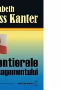 Frontierele managementului. Rosabeth Moss Kanter. Meteor Press.