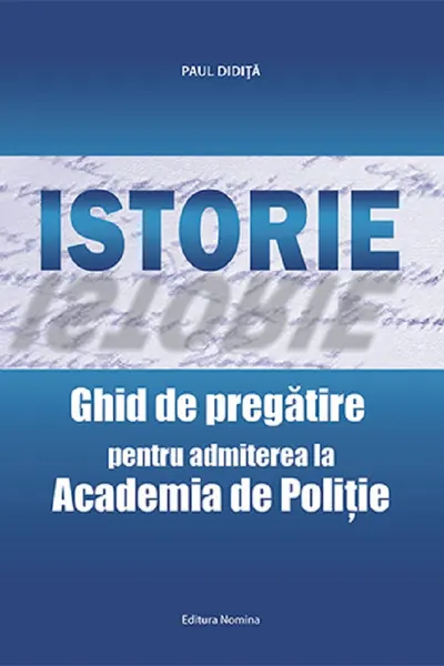 Istorie. Ghid de pregatirea pentru admiterea la Academia de Politie