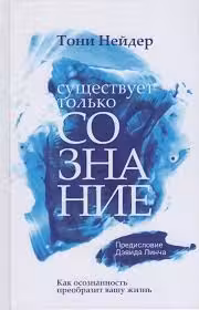 Существует только сознание: Как осознанность преобразит вашу жизнь