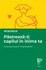 Pastreaza-ti copilul in inima ta