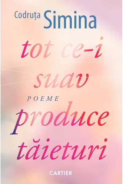 TOT CE-I SUAV PRODUCE TAIETURI. Poeme. Codruta Simina