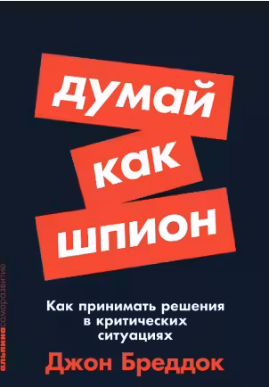 Думай как шпион. Как принимать решения в критических ситуациях