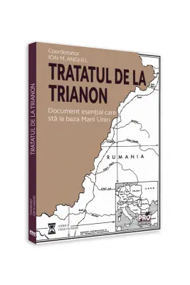 Tratatul de la Trianon. Document esential care sta la baza Marii Uniri