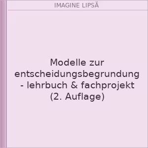Modelle zur entscheidungsbegrundung - lehrbuch & fachprojekt (2. Auflage)
