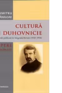 Cultura si duhovnicie. Articole publicate in Telegraful Roman (1930-1993), Volumul 1 - Pr. Prof. Dr. Dumitru Staniloae